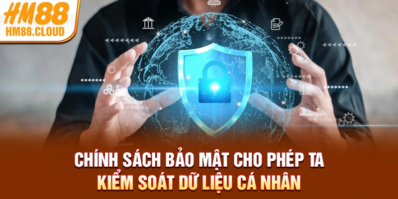Chính sách bảo mật cho phép ta kiểm soát dữ liệu cá nhân