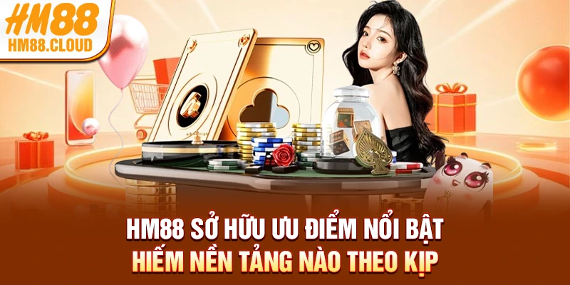 HM88 sở hữu ưu điểm nổi bật hiếm nền tảng nào theo kịp
