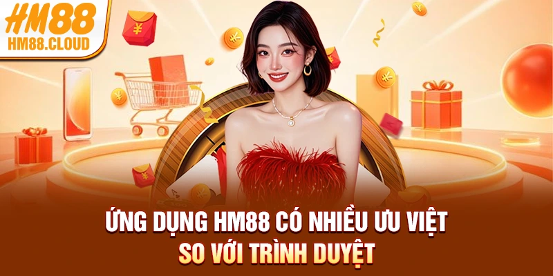 Ứng dụng HM88 có nhiều ưu việt so với trình duyệt